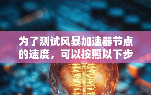 为了测试风暴加速器节点的速度,可以按照以下步骤进行 为了测试风暴加速器节点的速度,可以按照以下步骤进行