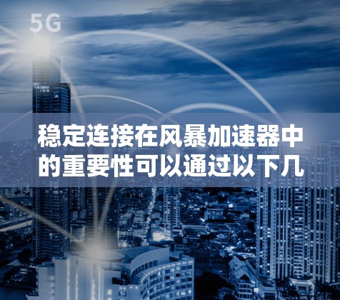 稳定连接在风暴加速器中的重要性可以通过以下几个方面来理解 稳定连接在风暴加速器中的重要性可以通过以下几个方面来理解