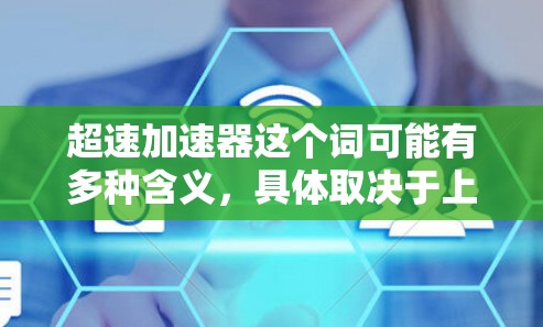 超速加速器这个词可能有多种含义,具体取决于上下文。以下是一些可能的解释和相关内容 超速加速器这个词可能有多种含义,具体取决于上下文。以下是一些可能的解释和相关内容