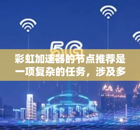 彩虹加速器的节点推荐是一项复杂的任务,涉及多个方面的考虑和技术实现。以下是对该问题的系统化分析和总结 彩虹加速器的节点推荐是一项复杂的任务,涉及多个方面的考虑和技术实现。以下是对该问题的系统化分析和总结