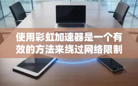 使用彩虹加速器是一个有效的方法来绕过网络限制,访问受限的网站。以下是详细的步骤指南,帮助您顺利安装和配置彩虹加速器 使用彩虹加速器是一个有效的方法来绕过网络限制,访问受限的网站。以下是详细的步骤指南,帮助您顺利安装和配置彩虹加速器