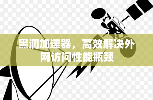 黑洞加速器,高效解决外网访问性能瓶颈 黑洞加速器,高效解决外网访问性能瓶颈