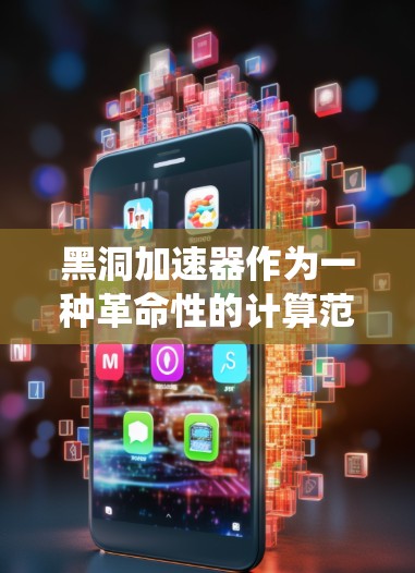 黑洞加速器作为一种革命性的计算范式,结合了量子力学和相对论的概念,具有前所未有的潜力。以下是对黑洞加速器的系统总结 黑洞加速器作为一种革命性的计算范式,结合了量子力学和相对论的概念,具有前所未有的潜力。以下是对黑洞加速器的系统总结