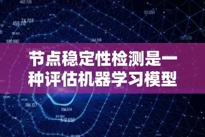 节点稳定性检测是一种评估机器学习模型稳定性的方法,旨在确保模型在不同训练条件和参数变化下表现一致,从而提高模型的可靠性和鲁棒性。以下是对节点稳定性检测的详细分析和总结 节点稳定性检测是一种评估机器学习模型稳定性的方法,旨在确保模型在不同训练条件和参数变化下表现一致,从而提高模型的可靠性和鲁棒性。以下是对节点稳定性检测的详细分析和总结