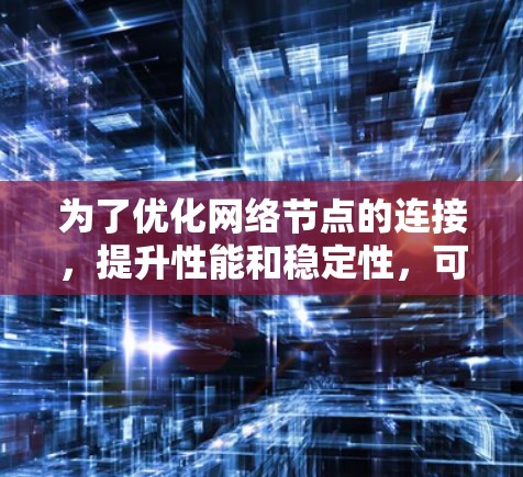 为了优化网络节点的连接,提升性能和稳定性,可以从以下几个方面进行优化 为了优化网络节点的连接,提升性能和稳定性,可以从以下几个方面进行优化
