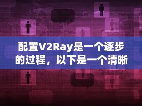 配置V2Ray是一个逐步的过程,以下是一个清晰的指南,帮助您顺利完成配置 配置V2Ray是一个逐步的过程,以下是一个清晰的指南,帮助您顺利完成配置