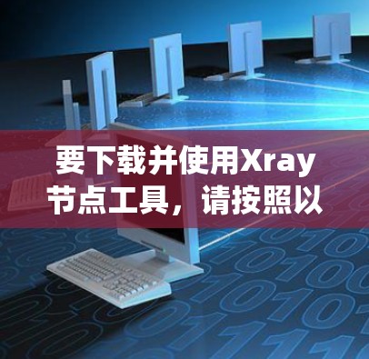 要下载并使用Xray节点工具,请按照以下步骤操作 要下载并使用Xray节点工具,请按照以下步骤操作