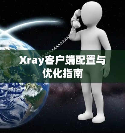 Xray客户端配置与优化指南 Xray客户端配置与优化指南