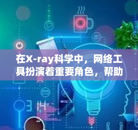 在X-ray科学中,网络工具扮演着重要角色,帮助研究人员处理和分析大量数据。以下是一些常用的X-ray科学网络工具及其功能 在X-ray科学中,网络工具扮演着重要角色,帮助研究人员处理和分析大量数据。以下是一些常用的X-ray科学网络工具及其功能
