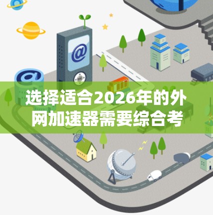 选择适合2026年的外网加速器需要综合考虑下载速度、稳定性、隐私安全、成本、多平台支持以及品牌和技术支持等因素。以下是推荐的几款外网加速器 选择适合2026年的外网加速器需要综合考虑下载速度、稳定性、隐私安全、成本、多平台支持以及品牌和技术支持等因素。以下是推荐的几款外网加速器