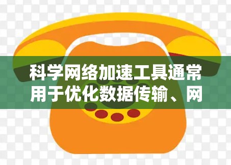 科学网络加速工具通常用于优化数据传输、网络连接或资源访问性能,特别是在处理大规模数据、远程实验或需要高性能网络连接的场景中。以下是一些常见的科学网络加速工具和技术 科学网络加速工具通常用于优化数据传输、网络连接或资源访问性能,特别是在处理大规模数据、远程实验或需要高性能网络连接的场景中。以下是一些常见的科学网络加速工具和技术