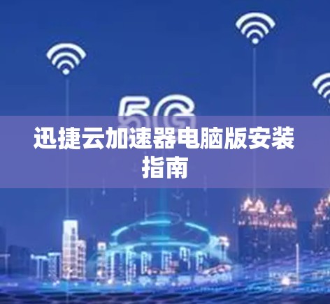 迅捷云加速器电脑版安装指南 迅捷云加速器电脑版安装指南