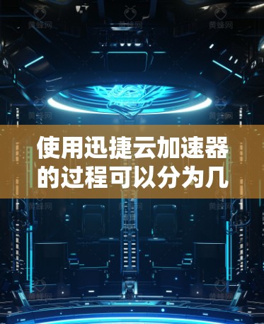 使用迅捷云加速器的过程可以分为几个主要步骤,每个步骤都有详细的操作指南,确保您能够顺利完成配置和日常使用。以下是逐步指南 使用迅捷云加速器的过程可以分为几个主要步骤,每个步骤都有详细的操作指南,确保您能够顺利完成配置和日常使用。以下是逐步指南