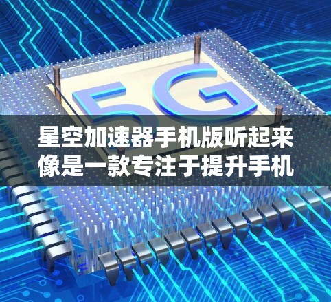 星空加速器手机版听起来像是一款专注于提升手机性能的应用程序。为了帮助您更好地使用这款应用,以下是一些可能的步骤和建议 星空加速器手机版听起来像是一款专注于提升手机性能的应用程序。为了帮助您更好地使用这款应用,以下是一些可能的步骤和建议