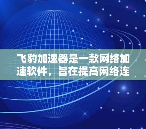 飞豹加速器是一款网络加速软件,旨在提高网络连接的速度。如果你想要下载飞豹加速器,可以按照以下步骤操作 飞豹加速器是一款网络加速软件,旨在提高网络连接的速度。如果你想要下载飞豹加速器,可以按照以下步骤操作