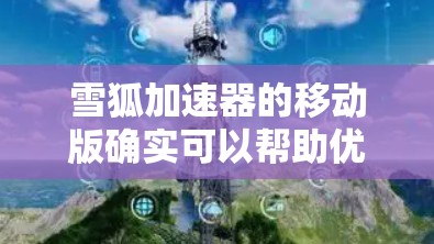 雪狐加速器的移动版确实可以帮助优化移动设备上的网络游戏体验。以下是对雪狐加速器移动版的详细解析和使用建议 雪狐加速器的移动版确实可以帮助优化移动设备上的网络游戏体验。以下是对雪狐加速器移动版的详细解析和使用建议
