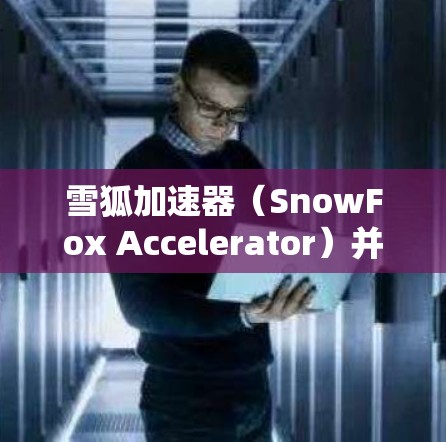 雪狐加速器(SnowFox Accelerator)并不是一个公开广为人知的加速器技术或项目,因此可能存在一些混淆或误解。通常,加速器在物理学中被用来研究高能粒子碰撞现象,用于探索基本粒子和宇宙奥秘 雪狐加速器(SnowFox Accelerator)并不是一个公开广为人知的加速器技术或项目,因此可能存在一些混淆或误解。通常,加速器在物理学中被用来研究高能粒子碰撞现象,用于探索基本粒子和宇宙奥秘