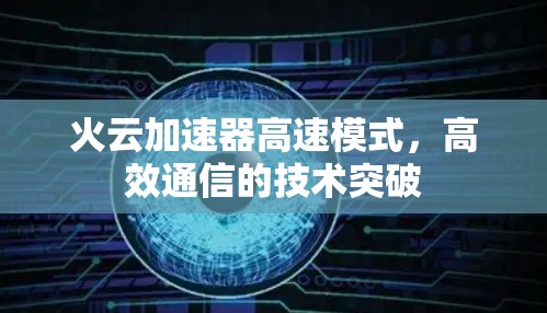 火云加速器高速模式,高效通信的技术突破 火云加速器高速模式,高效通信的技术突破