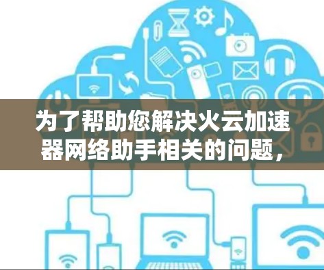 为了帮助您解决火云加速器网络助手相关的问题,请按照以下步骤进行 为了帮助您解决火云加速器网络助手相关的问题,请按照以下步骤进行