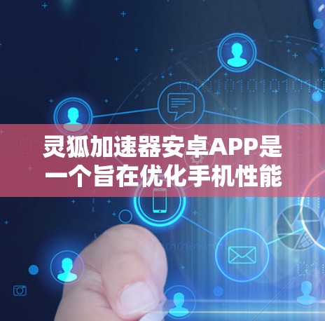 灵狐加速器安卓APP是一个旨在优化手机性能的工具,帮助用户提升设备运行速度和效率。以下是对灵狐加速器的详细分析和建议 灵狐加速器安卓APP是一个旨在优化手机性能的工具,帮助用户提升设备运行速度和效率。以下是对灵狐加速器的详细分析和建议