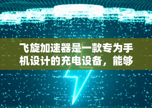 飞旋加速器是一款专为手机设计的充电设备,能够通过磁场加速电荷,从而快速充电。虽然飞旋加速器最初是为手机开发的,但近年来也开始扩展到其他设备,包括PC和笔记本电脑 飞旋加速器是一款专为手机设计的充电设备,能够通过磁场加速电荷,从而快速充电。虽然飞旋加速器最初是为手机开发的,但近年来也开始扩展到其他设备,包括PC和笔记本电脑