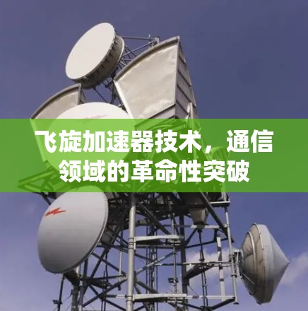 飞旋加速器技术,通信领域的革命性突破 飞旋加速器技术,通信领域的革命性突破