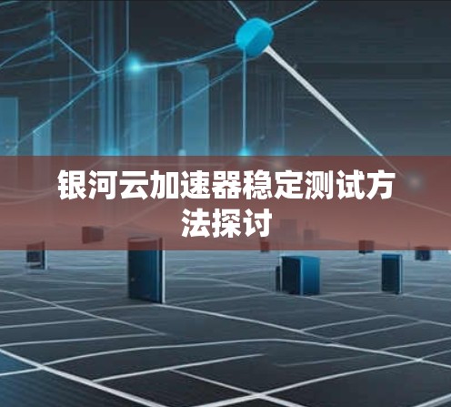 银河云加速器稳定测试方法探讨 银河云加速器稳定测试方法探讨