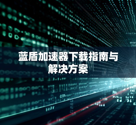 蓝盾加速器下载指南与解决方案 蓝盾加速器下载指南与解决方案