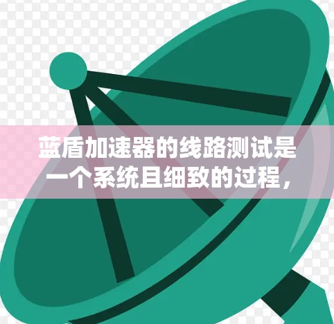 蓝盾加速器的线路测试是一个系统且细致的过程,确保其电路在正常工作状态。以下是测试的详细步骤 蓝盾加速器的线路测试是一个系统且细致的过程,确保其电路在正常工作状态。以下是测试的详细步骤