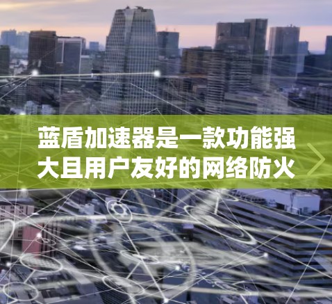 蓝盾加速器是一款功能强大且用户友好的网络防火墙软件,它能够帮助用户有效管理网络流量,保护系统免受网络攻击和恶意软件侵害。本文将分步骤详细说明如何使用蓝盾加速器 蓝盾加速器是一款功能强大且用户友好的网络防火墙软件,它能够帮助用户有效管理网络流量,保护系统免受网络攻击和恶意软件侵害。本文将分步骤详细说明如何使用蓝盾加速器