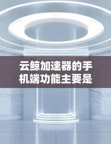 云鲸加速器的手机端功能主要是为了帮助用户更好地管理和优化网络流量,提升网络使用体验。以下是云鲸加速器手机端的一些主要功能 云鲸加速器的手机端功能主要是为了帮助用户更好地管理和优化网络流量,提升网络使用体验。以下是云鲸加速器手机端的一些主要功能