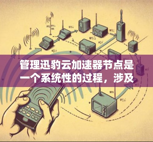 管理迅豹云加速器节点是一个系统性的过程,涉及多个方面的操作。以下是对该过程的详细分步指南 管理迅豹云加速器节点是一个系统性的过程,涉及多个方面的操作。以下是对该过程的详细分步指南