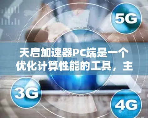 天启加速器PC端是一个优化计算性能的工具,主要用于加速深度学习和AI模型的训练与推理。以下是对其详细的总结和建议 天启加速器PC端是一个优化计算性能的工具,主要用于加速深度学习和AI模型的训练与推理。以下是对其详细的总结和建议