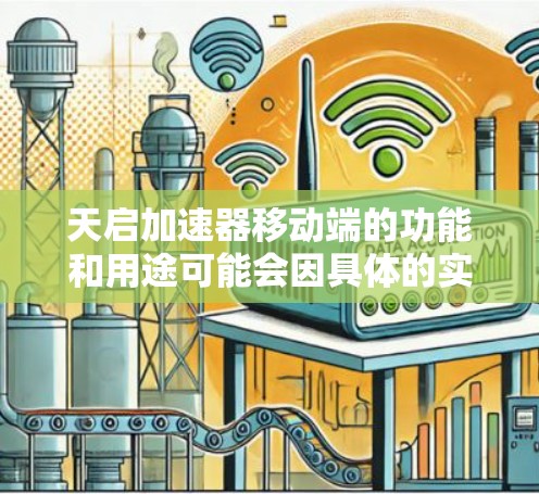 天启加速器移动端的功能和用途可能会因具体的实现和开发者而异。以下是一些可能的功能和用途的推测 天启加速器移动端的功能和用途可能会因具体的实现和开发者而异。以下是一些可能的功能和用途的推测