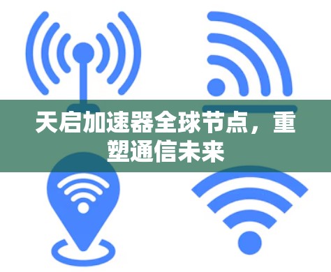 天启加速器全球节点,重塑通信未来 天启加速器全球节点,重塑通信未来