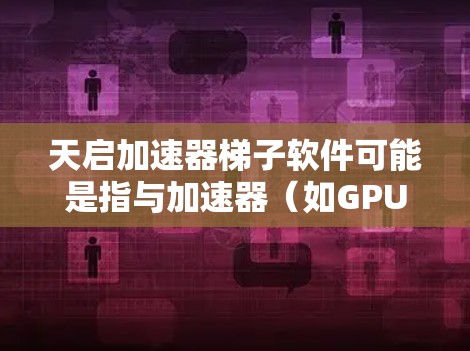 天启加速器梯子软件可能是指与加速器(如GPU或TPU)相关的软件工具,用于加速计算任务,特别是在梯度计算(Gradient Descent)等机器学习或深度学习算法中 天启加速器梯子软件可能是指与加速器(如GPU或TPU)相关的软件工具,用于加速计算任务,特别是在梯度计算(Gradient Descent)等机器学习或深度学习算法中