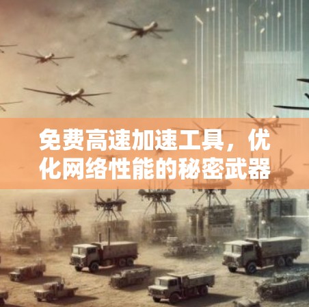 免费高速加速工具,优化网络性能的秘密武器 免费高速加速工具,优化网络性能的秘密武器