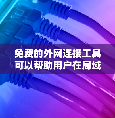 免费的外网连接工具可以帮助用户在局域网或防火墙环境下访问外部网络资源。以下是一些常用的免费工具 免费的外网连接工具可以帮助用户在局域网或防火墙环境下访问外部网络资源。以下是一些常用的免费工具