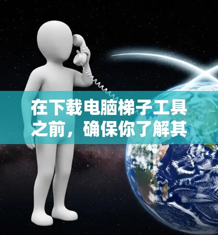 在下载电脑梯子工具之前,确保你了解其用途和潜在的法律问题。以下是步骤指南 在下载电脑梯子工具之前,确保你了解其用途和潜在的法律问题。以下是步骤指南