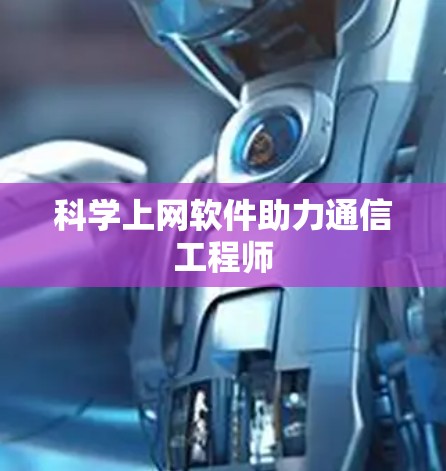 科学上网软件助力通信工程师 科学上网软件助力通信工程师