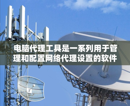 电脑代理工具是一系列用于管理和配置网络代理设置的软件,能够帮助用户更高效地处理网络请求和数据流。这些工具各有特点,适用于不同的使用场景。以下是对主要代理工具的分类和解释 电脑代理工具是一系列用于管理和配置网络代理设置的软件,能够帮助用户更高效地处理网络请求和数据流。这些工具各有特点,适用于不同的使用场景。以下是对主要代理工具的分类和解释