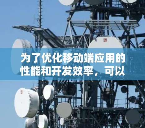 为了优化移动端应用的性能和开发效率,可以选择以下工具的组合 为了优化移动端应用的性能和开发效率,可以选择以下工具的组合
