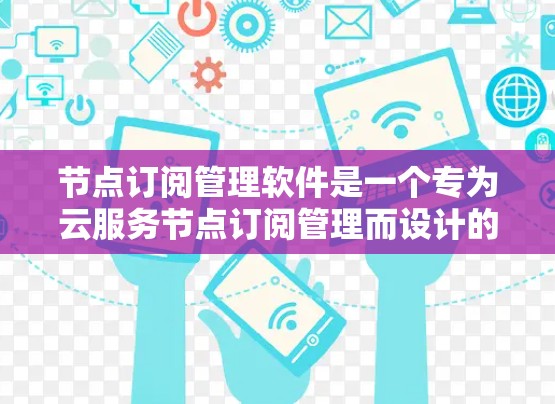 节点订阅管理软件是一个专为云服务节点订阅管理而设计的解决方案,旨在帮助用户高效地管理云资源订阅,优化资源使用,降低运营成本,并确保服务的稳定性。以下是该软件的详细功能和实现方法 节点订阅管理软件是一个专为云服务节点订阅管理而设计的解决方案,旨在帮助用户高效地管理云资源订阅,优化资源使用,降低运营成本,并确保服务的稳定性。以下是该软件的详细功能和实现方法