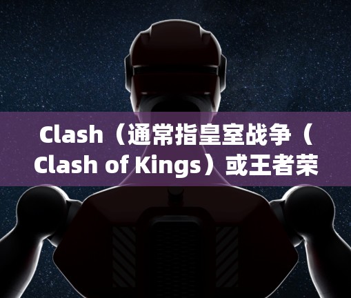 Clash(通常指皇室战争(Clash of Kings)或王者荣耀(原名王者荣耀)中的Clash规则设置可能指游戏中的策略或战斗规则。以下是一些常见的Clash规则设置 Clash(通常指皇室战争(Clash of Kings)或王者荣耀(原名王者荣耀)中的Clash规则设置可能指游戏中的策略或战斗规则。以下是一些常见的Clash规则设置