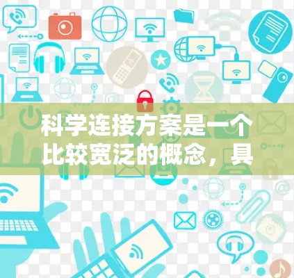 科学连接方案是一个比较宽泛的概念,具体含义取决于上下文。以下是一些可能的解释和应用场景 科学连接方案是一个比较宽泛的概念,具体含义取决于上下文。以下是一些可能的解释和应用场景