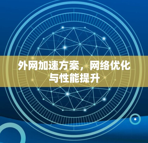 外网加速方案,网络优化与性能提升 外网加速方案,网络优化与性能提升