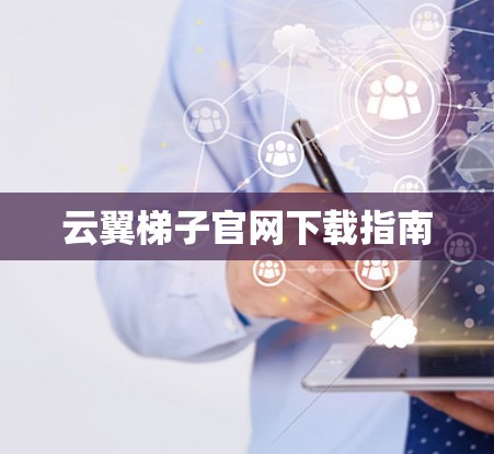 云翼梯子官网下载指南 云翼梯子官网下载指南