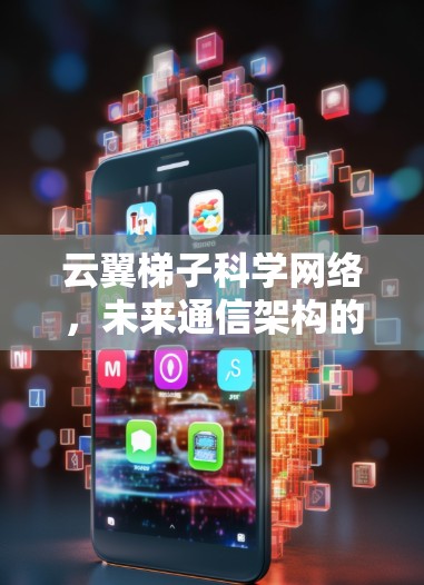 云翼梯子科学网络,未来通信架构的新突破 云翼梯子科学网络,未来通信架构的新突破