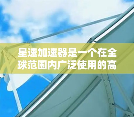 星速加速器是一个在全球范围内广泛使用的高性能加速平台,特别适用于处理大规模数据和计算任务,如AI和大数据应用。以下是关于星速加速器全球节点情况的详细分析 星速加速器是一个在全球范围内广泛使用的高性能加速平台,特别适用于处理大规模数据和计算任务,如AI和大数据应用。以下是关于星速加速器全球节点情况的详细分析