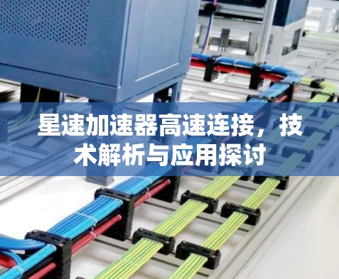 星速加速器高速连接,技术解析与应用探讨 星速加速器高速连接,技术解析与应用探讨